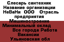 Слесарь сантехник › Название организации ­ НеВаНи, ООО › Отрасль предприятия ­ Машиностроение › Минимальный оклад ­ 70 000 - Все города Работа » Вакансии   . Ульяновская обл.,Барыш г.